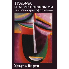 Травма и за её пределами. Таинство трансформации. Виртц У.