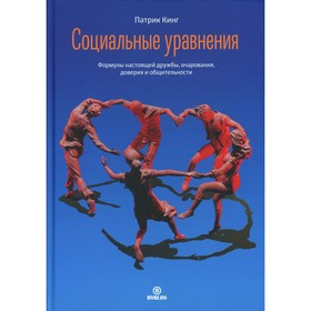 Социальные уравнения. Формулы настоящей дружбы, очарования, доверия и общительности. Кинг П.