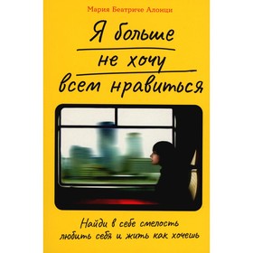 Я больше не хочу всем нравиться. Найди в себе смелость любить себя и жить как хочешь. Алонци М.Б