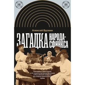 Загадка народа-сфинкса. Рассказы о крестьянах и их социокультурные функции в Российской империи до отмены крепостного права. Вдовин А.В.