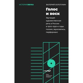 Голос и воск. Звучащая художественная речь в России в 1900-1930-е годы: поэзия, звукозапись, перформанс. Золотухин В.В.