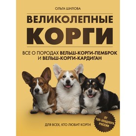 Великолепные корги. Все о породах вельш-корги-пемброк и вельш-корги-кардиган. Шилова О.Б.