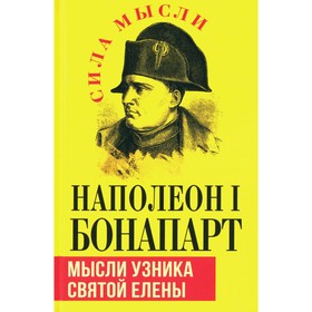 Наполеон I Бонапарт. Мысли узника святой Елены