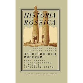 Эксперименты империи: адат, шариат и производство знаний в Казахской степи. 2-е издание. Сартори П., Шаблей П.