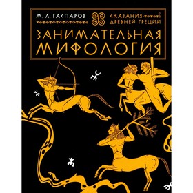 Занимательная мифология. Сказания Древней Греции. Гаспаров М.Л.