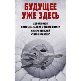 Будущее уже здесь. Оуэн А., Диамандис П., Котлер С., Минский М., Вайнберг С.