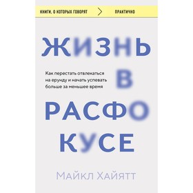 Жизнь в расфокусе. Как перестать отвлекаться на ерунду и начать успевать больше за меньшее время. Хайятт М.