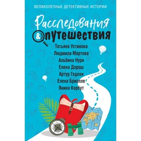 Расследования&Путешествия. Устинова Т., Мартова Л., Нури А., Дорош Е., Гедеон А., Бриолле Е., Корбут Я.