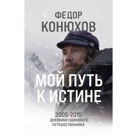 Мой путь к истине. 2005-2015 дневники одинокого путешественника. Конюхов Ф.Ф.