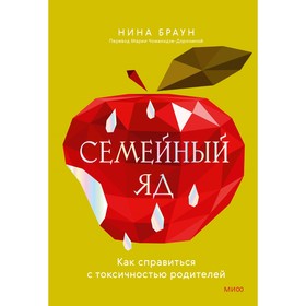 Семейный яд. Как справиться с токсичностью родителей. Браун Н.