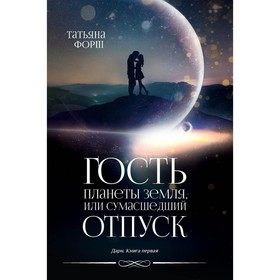 Дарн. Книга 1. Гость планеты Земля, или Сумасшедший отпуск. Форш Т.А.