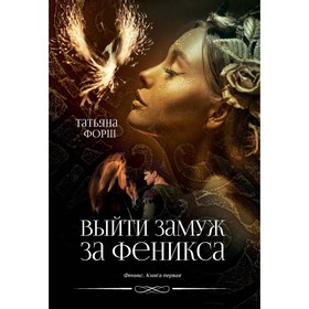 Феникс. Книга 1. Выйти замуж за Феникса. Форш Т.А.