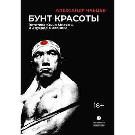 Бунт красоты. Эстетика Юкио Мисимы и Эдуарда Лимонова. 2-е издание, исправленное и дополненное. Чанцев А.В.