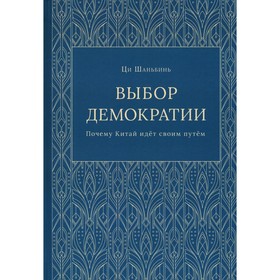 Выбор демократии. Почему Китай идёт своим путём. Шаньбин Ц.