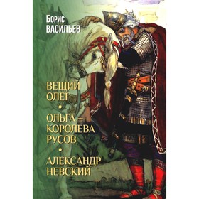 Вещий Олег. Ольга — королева русов. Александр Невский. Васильев Б.Л.