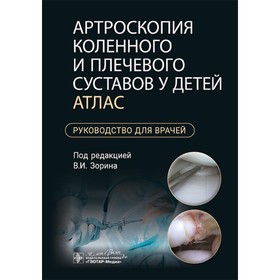 Артроскопия коленного и плечевого суставов у детей. Атлас. Руководство для врачей. Под ред. Зорина В.И.