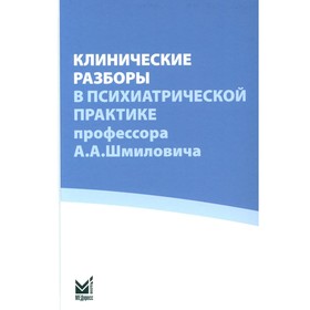 Клинические разборы в психиатрической практике проф. А.А.Шмиловича. Под ред. Савенко Ю.С.