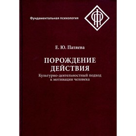 Порождение действия. Культурно-деятельностный подход к мотивации человека. 3-е издание, стереотипное. Патяева Е.Ю.