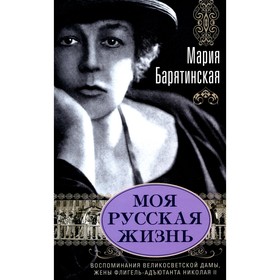 Моя русская жизнь. Воспоминания великосветской дамы, жены флигель-адъютанта Николая II. Барятинская М.С.