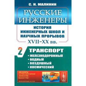 Русские инженеры. История инженерных школ и научных прорывов: XVII–XX вв. Книга 2. Транспорт: железнодорожный, водный, воздушный, космический. Малинин С.Н.