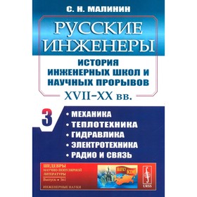 Русские инженеры. История инженерных школ и научных прорывов: XVII–XX вв. Книга 3. Механика. Теплотехника. Гидравлика. Электротехника. Радио и связь. Малинин С.Н.