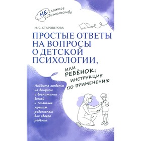 Простые ответы на вопросы о детской психологии, или Ребёнок: инструкция по применению. Староверова М.С.