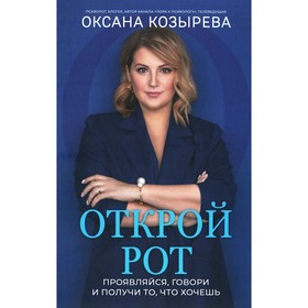 Открой рот. Проявляйся, говори и получи то, что хочешь. Козырева О.