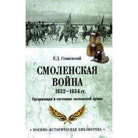 Смоленская война 1632-1634 гг. Организация и состояние московской армии. Сташевский Е.Д.