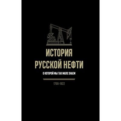 История русской нефти, о которой мы так мало знаем, 1700-1922. 2-е издание, исправленное. Иголкин А.