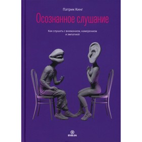 Осознанное слушание. Как слушать с вниманием, намерением и эмпатией. Кинг П.