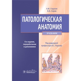 Патологическая анатомия. Учебник. 6-е издание, переработанное и дополненное. Серов В.В., Струков А.И.