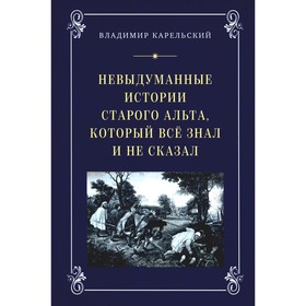 Невыдуманные истории старого альта, который все знал и не сказал. Карельский В.Г.