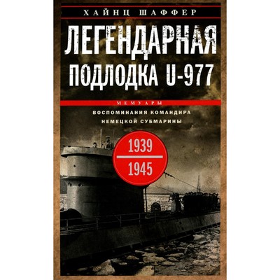 Легендарная подлодка U-977. Воспоминания командира немецкой субмарины. 1939-1945. Шаффер Х.