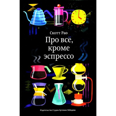 Про все, кроме эспрессо: Профессиональные способы приготовления кофе. 2-е изд. Рао С.