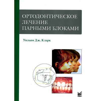 Ортодонтическое лечение парными блоками. 3-е издание. Кларк У.Дж.