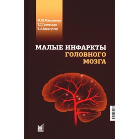 Малые инфаркты головного мозга. Гулевская Т.С., Максимова М.Ю., Моргунов В.А.