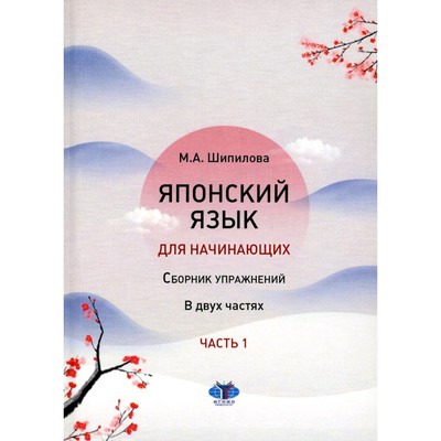 Японский язык для начинающих. Сборник упражнений. Учебное пособие. В 2-х частях. Часть 1. Шипилова М.А.