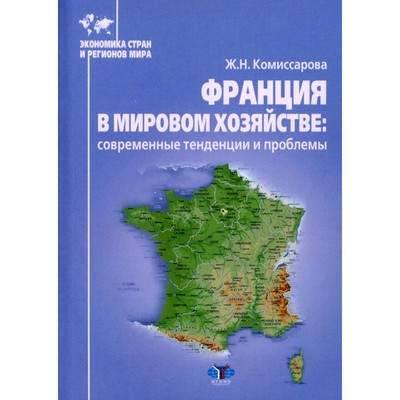 Франция в мировом хозяйстве: современные тенденции и проблемы. Учебное пособие. Комиссарова Ж.Н.