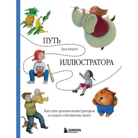 Путь иллюстратора. Как стать детским иллюстратором и создать собственную книгу. Бенрей Х.