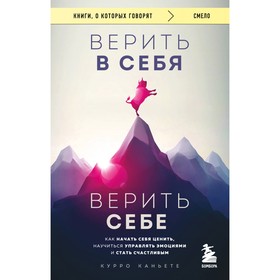 Верить в себя. Верить себе. Как начать себя ценить, научиться управлять эмоциями и стать счастливым. Каньете К.