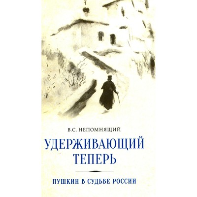 Удерживающий теперь. Пушкин в судьбе России. Избранные работы и выступления. Непомнящий В.С.