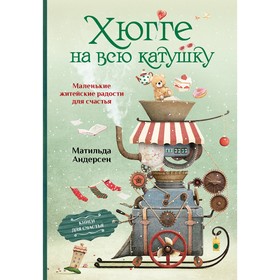 Хюгге на всю катушку. Маленькие житейские радости для счастья. Андерсен М.