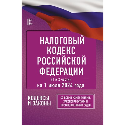 Налоговый кодекс Российской Федерации на 1 июля 2024 года. Часть 1,2. Со всеми изменениями, законопроектами и постановлениями судов