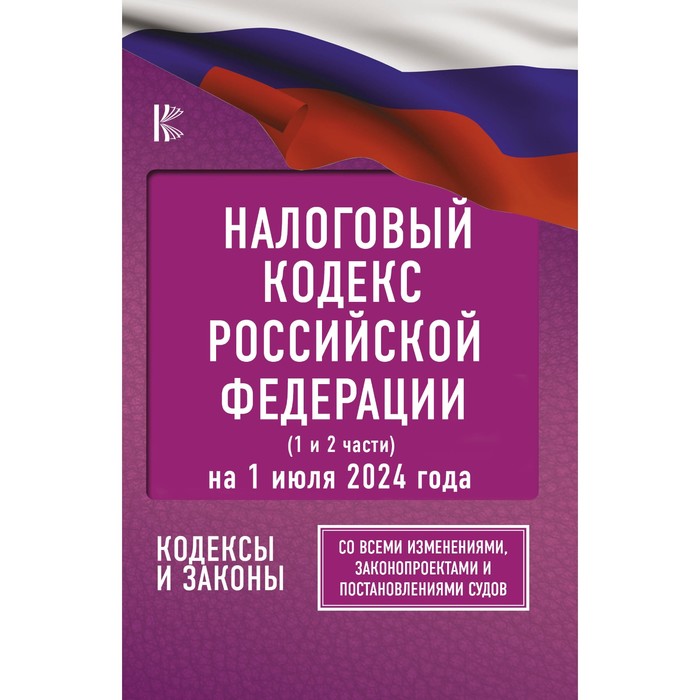 Налоговый кодекс Российской Федерации на 1 июля 2024 года. Часть 1,2. Со всеми изменениями, законопроектами и постановлениями судов - Фото 1