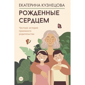 Рожденные сердцем. Честная история приёмного родительства. Кузнецова Е.А.