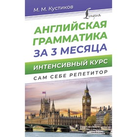 Английская грамматика за 3 месяца. Интенсивный курс. Кустиков М.М.