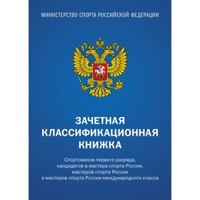 Зачетная классификационная книжка. Спортсменов первого разряда, кандидатов в мастера спорта России, мастеров спорта России и мастеров спорта России международного класса