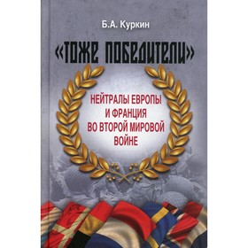 Тоже победители. Нейтралы Европы и Франции во Второй мировой войне. Куркин Б.А.