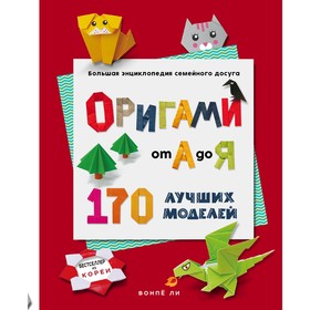 Оригами от А до Я. 170 лучших моделей. Большая энциклопедия семейного досуга. Ли В.