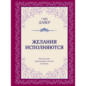 Желания исполняются. Искусство воплощать мечты в жизнь. Дайер У.У.